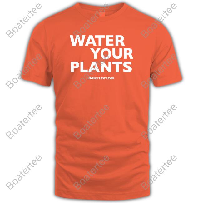 7Uice Shop Water Your Plants Energy Last 4 Ever Shirts Boston Celtics